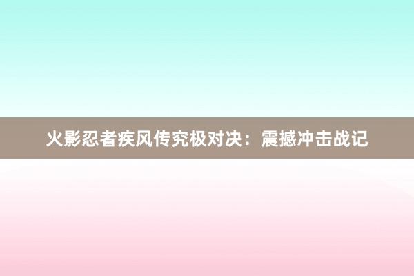 火影忍者疾风传究极对决：震撼冲击战记